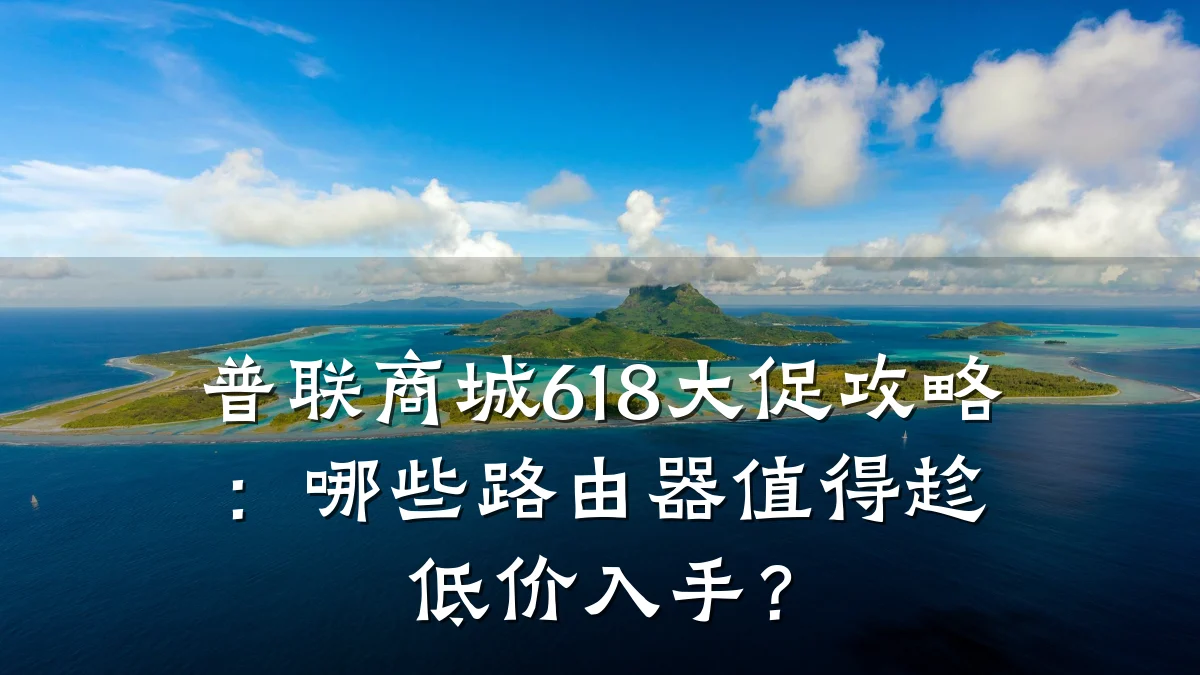 普联商城618大促攻略：哪些路由器值得趁低价入手？