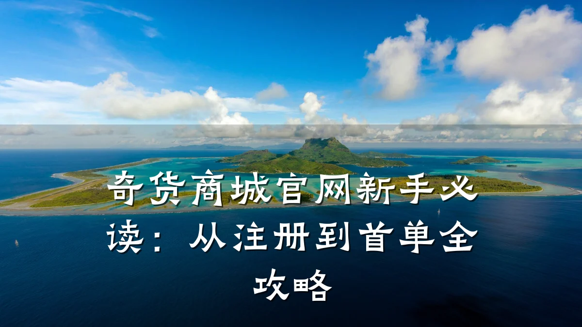 奇货商城官网新手必读:从注册到首单全攻略
