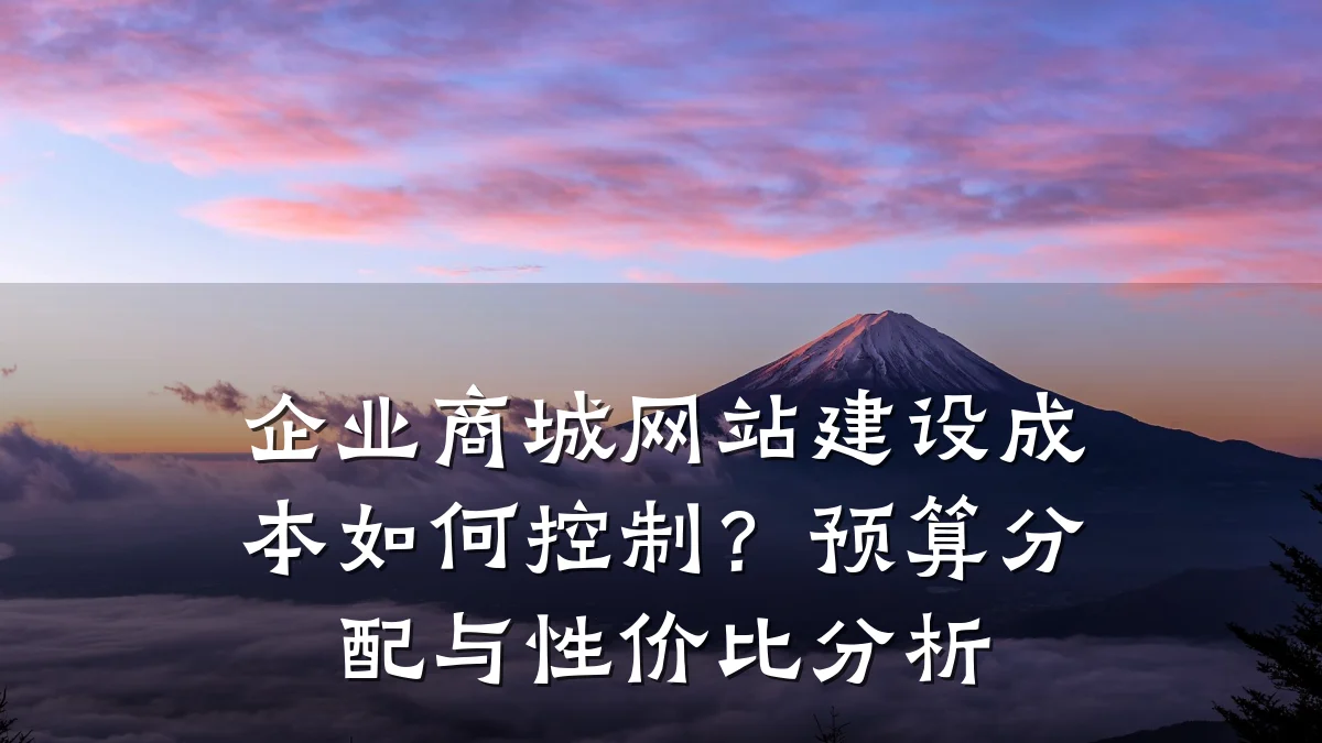 企业商城网站建设成本如何控制？预算分配与性价比分析