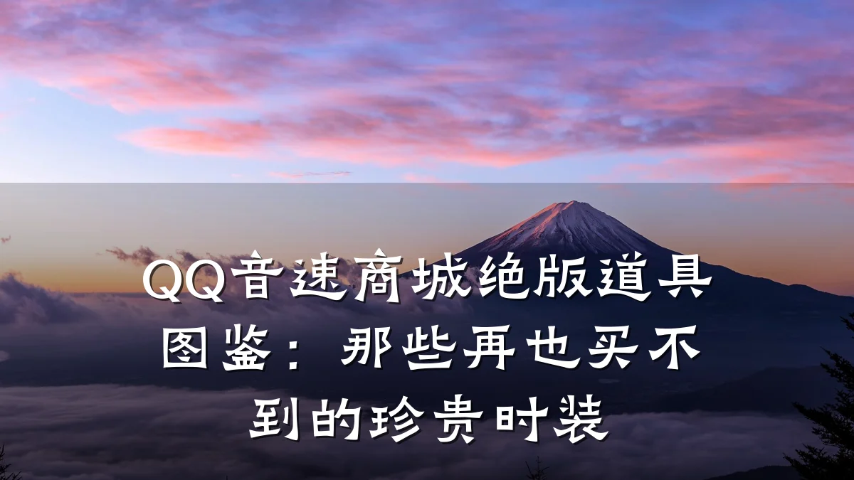 QQ音速商城绝版道具图鉴:那些再也买不到的珍贵时装