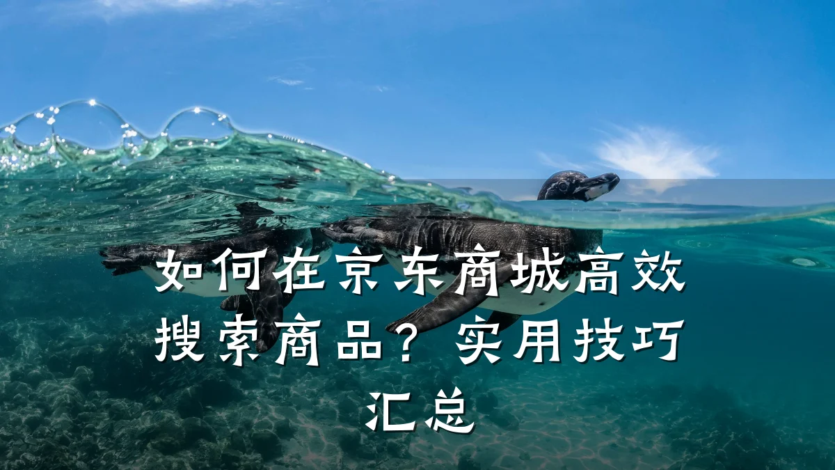 如何在京东商城高效搜索商品?实用技巧汇总