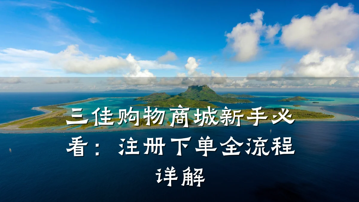 三佳购物商城新手必看:注册下单全流程详解