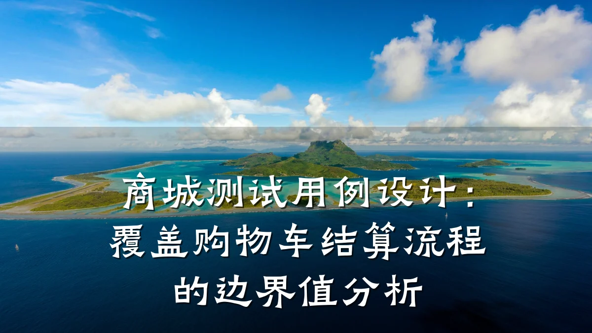 商城测试用例设计:覆盖购物车结算流程的边界值分析