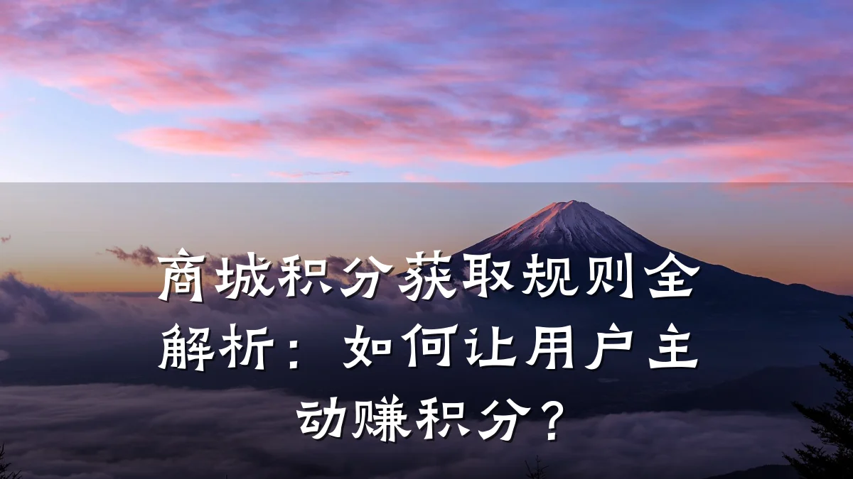 商城积分获取规则全解析:如何让用户主动赚积分?