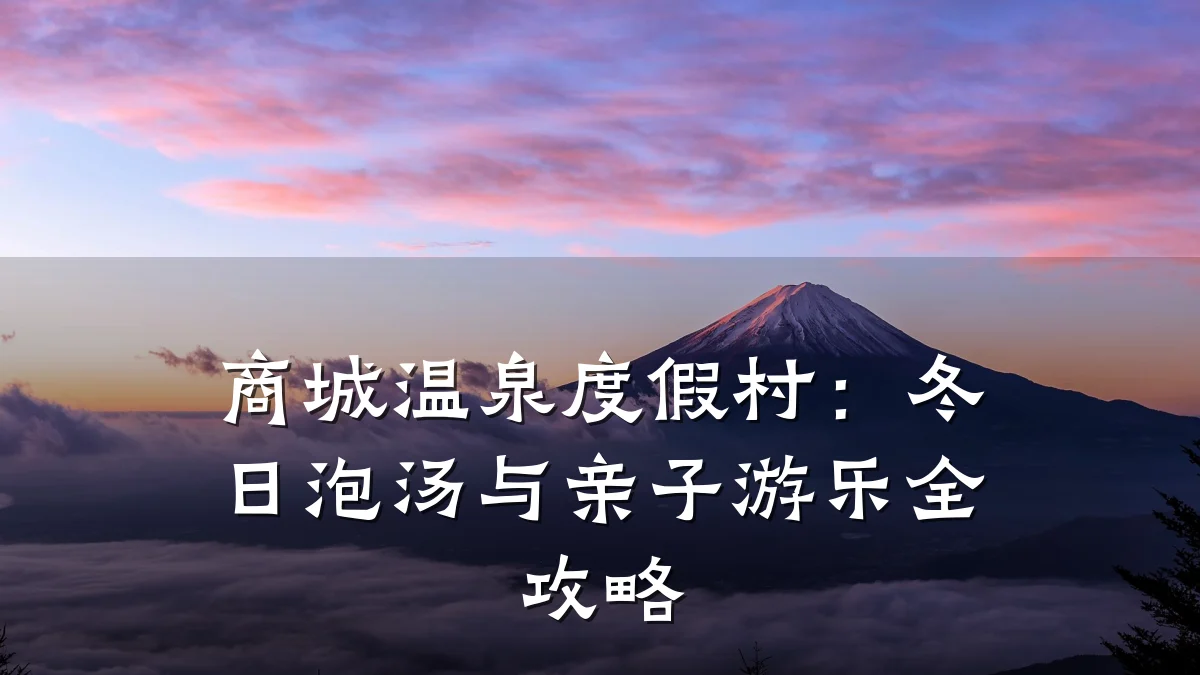 商城温泉度假村：冬日泡汤与亲子游乐全攻略