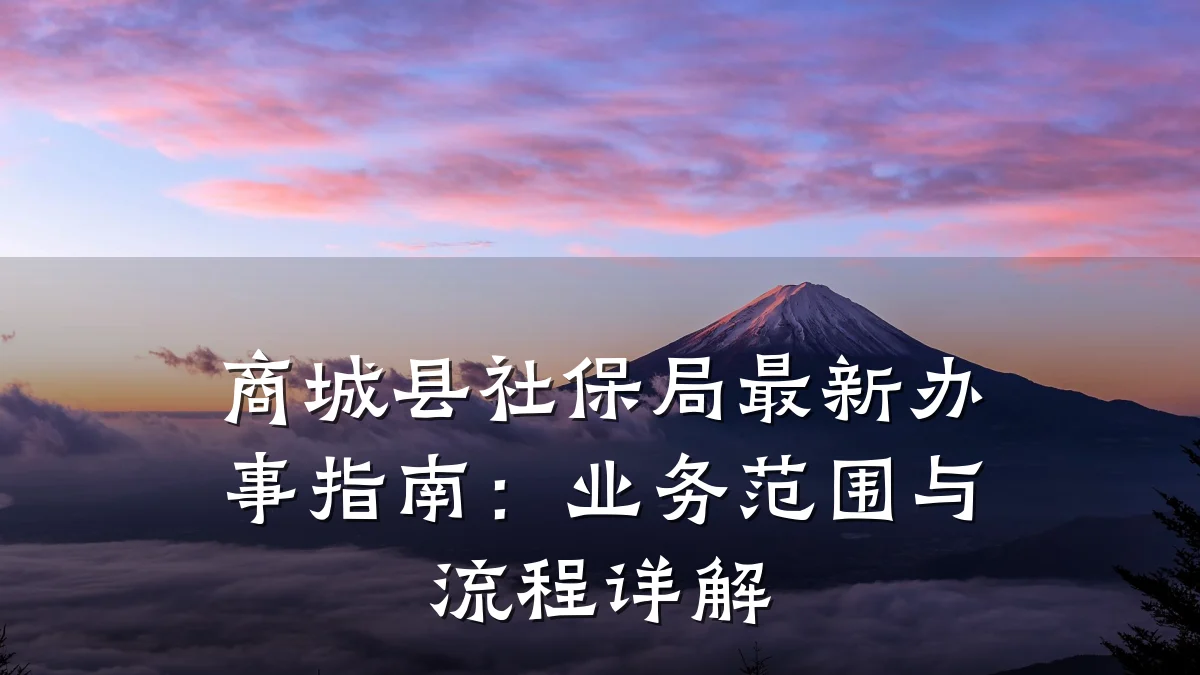 商城县社保局最新办事指南:业务范围与流程详解