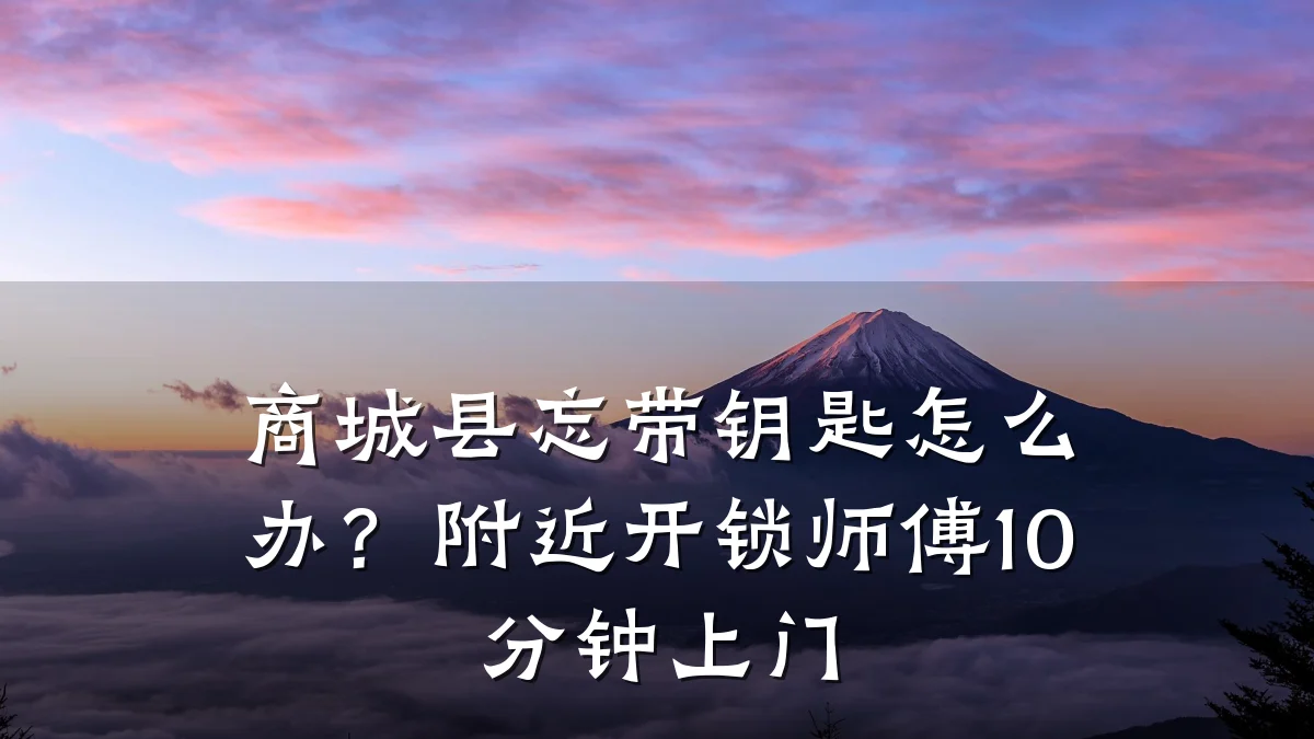 商城县忘带钥匙怎么办?附近开锁师傅10分钟上门