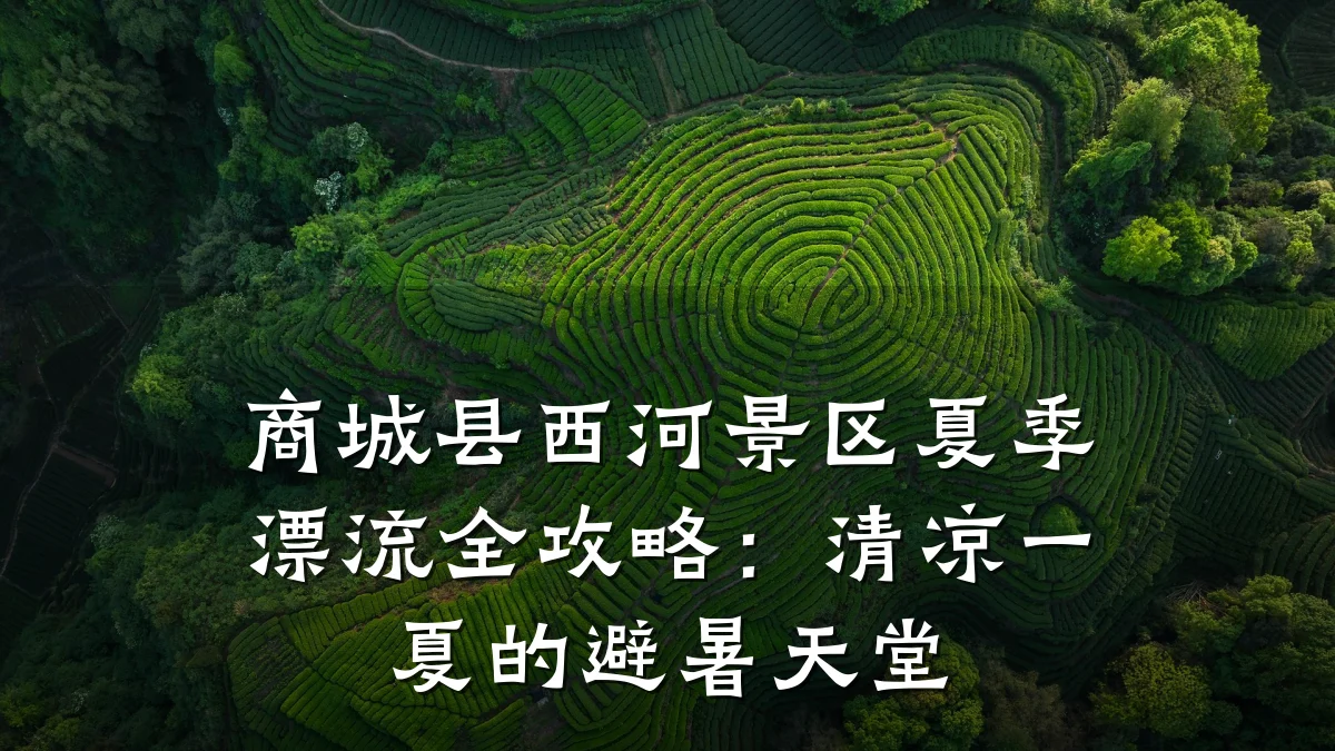 商城县西河景区夏季漂流全攻略:清凉一夏的避暑天堂