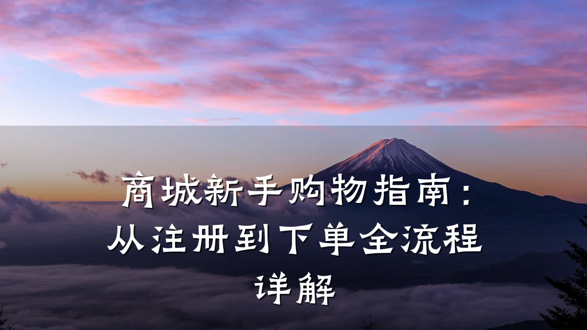 商城新手购物指南:从注册到下单全流程详解