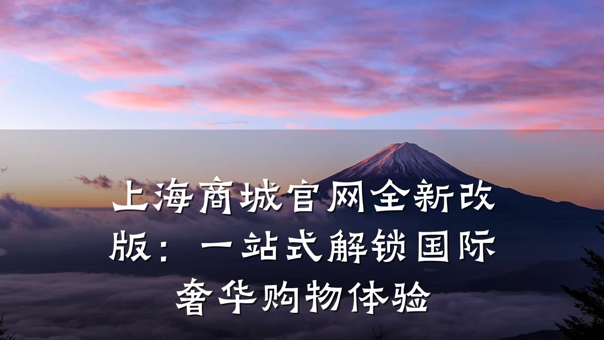 上海商城官网全新改版:一站式解锁国际奢华购物体验