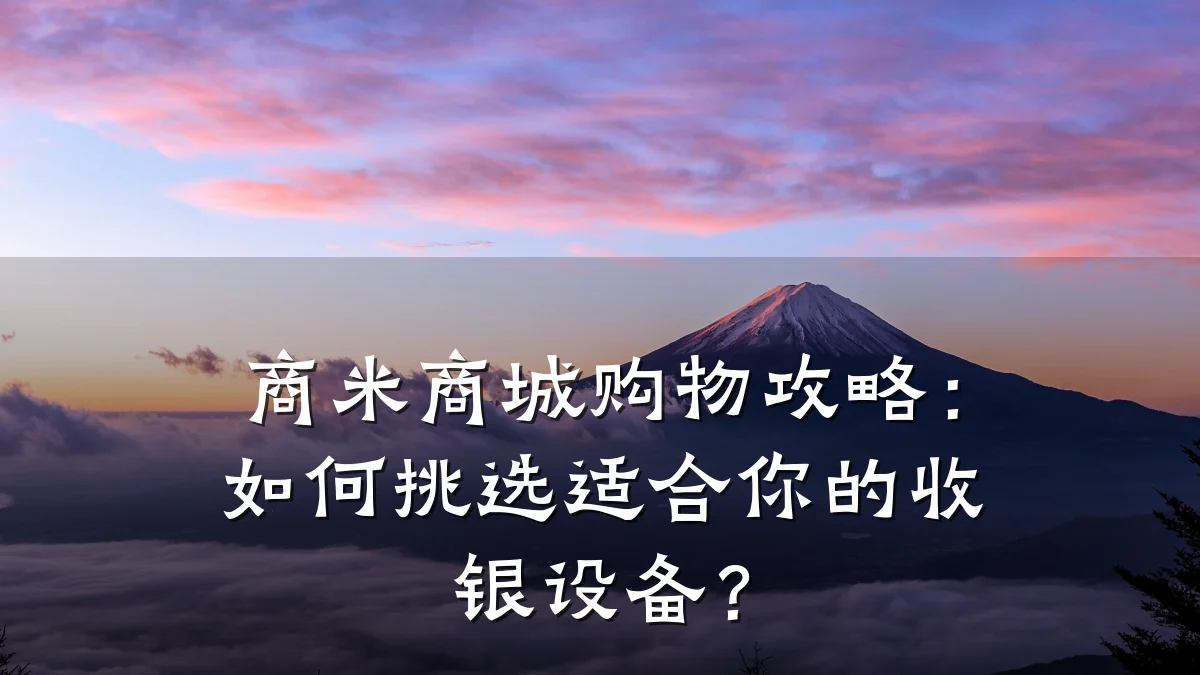 商米商城购物攻略:如何挑选适合你的收银设备?