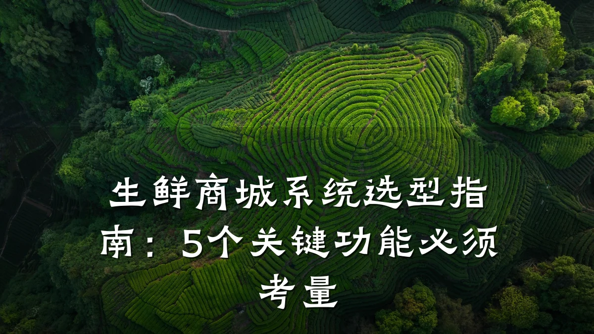 生鲜商城系统选型指南：5个关键功能必须考量