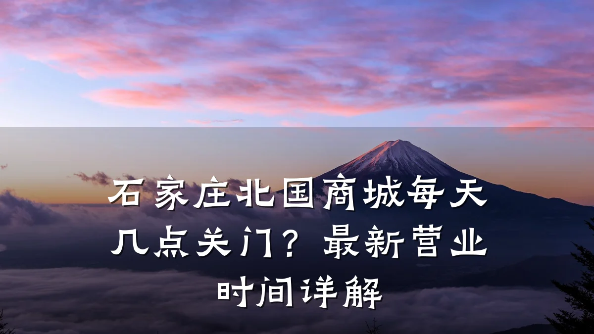 石家庄北国商城每天几点关门?最新营业时间详解