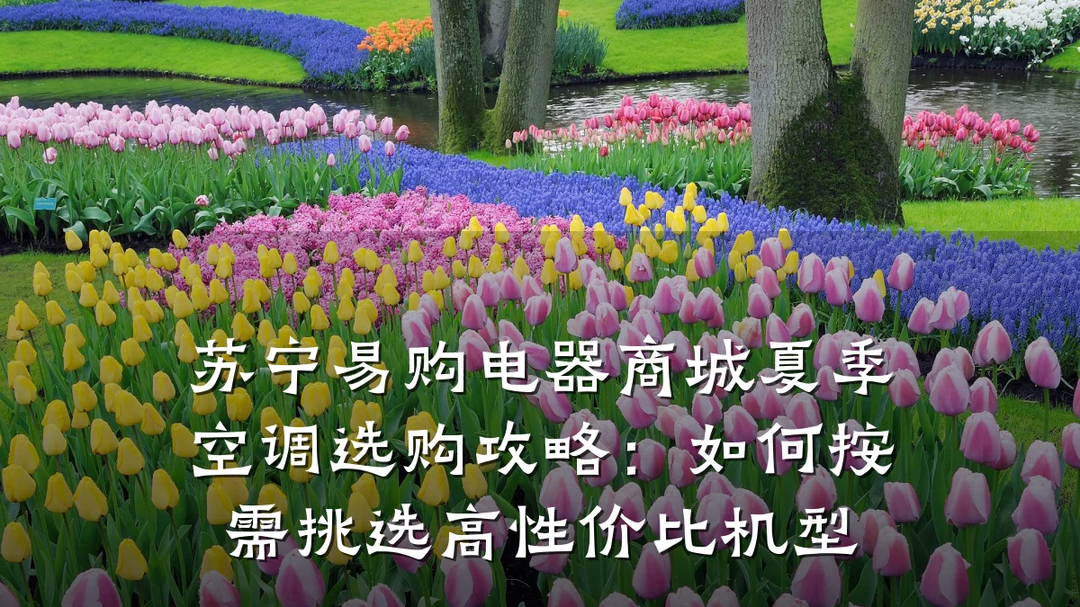 苏宁易购电器商城夏季空调选购攻略:如何按需挑选高性价比机型