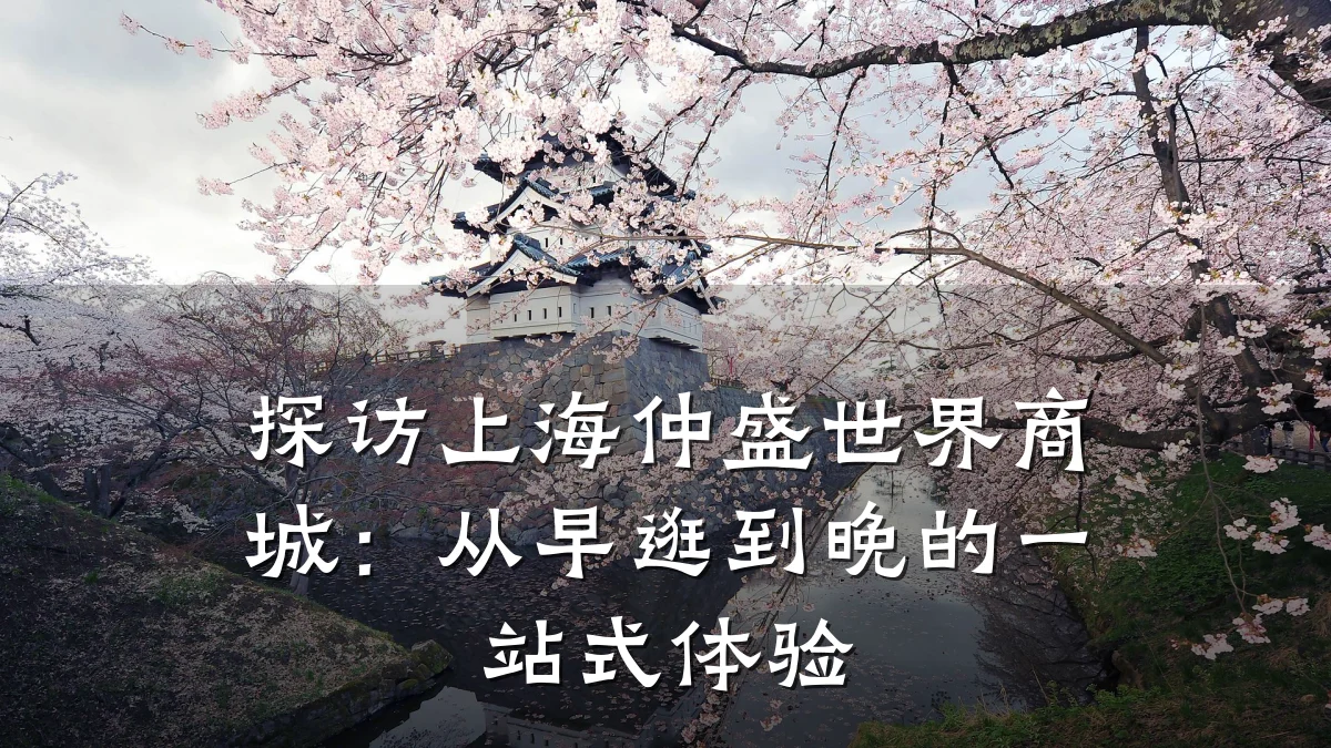 探访上海仲盛世界商城:从早逛到晚的一站式体验