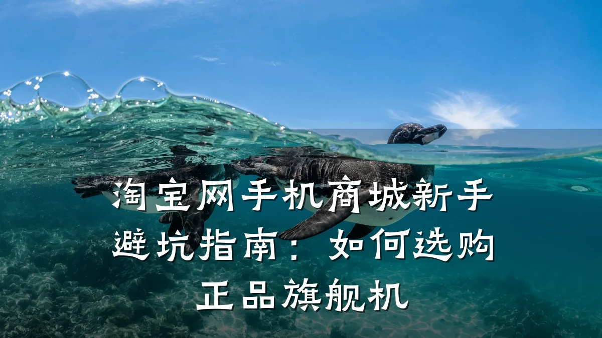 淘宝网手机商城新手避坑指南：如何选购正品旗舰机