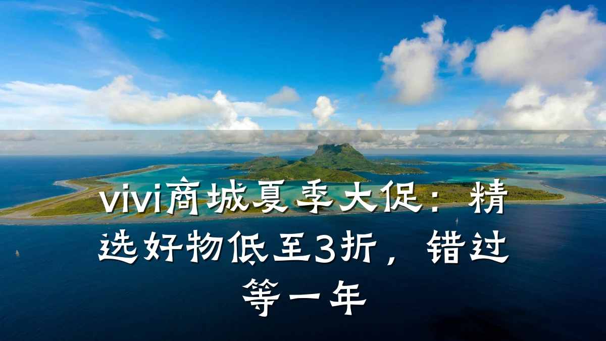 vivi商城夏季大促：精选好物低至3折，错过等一年