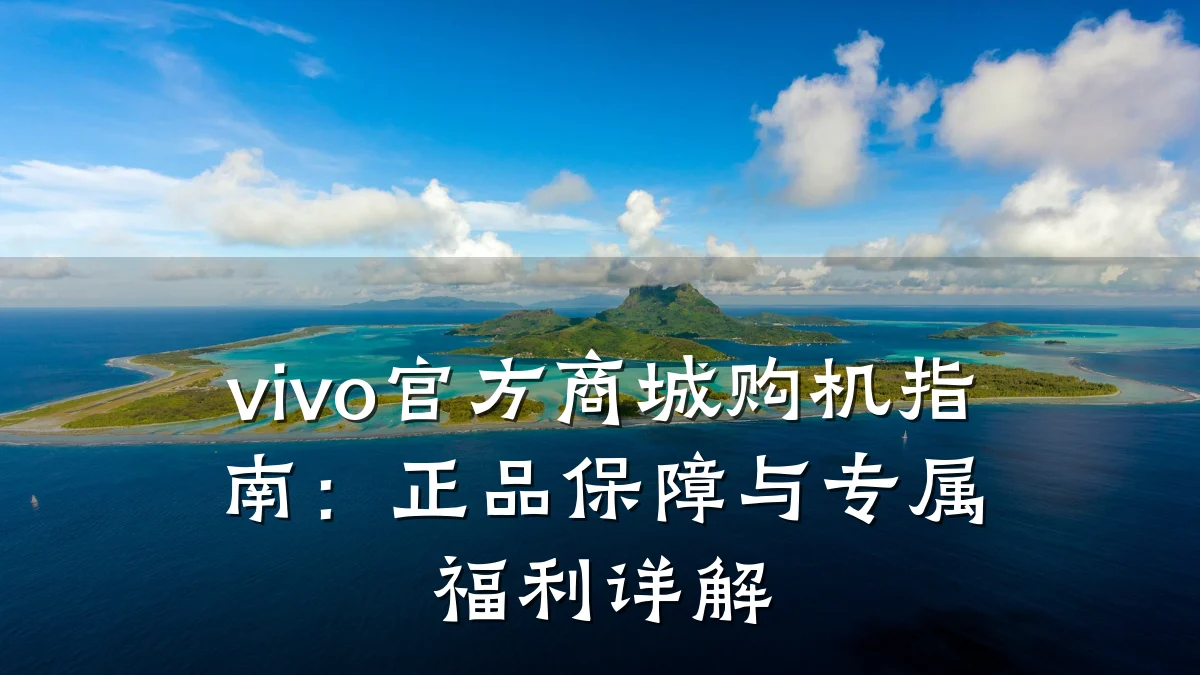 vivo官方商城购机指南:正品保障与专属福利详解