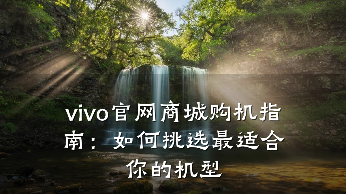 vivo官网商城购机指南:如何挑选最适合你的机型