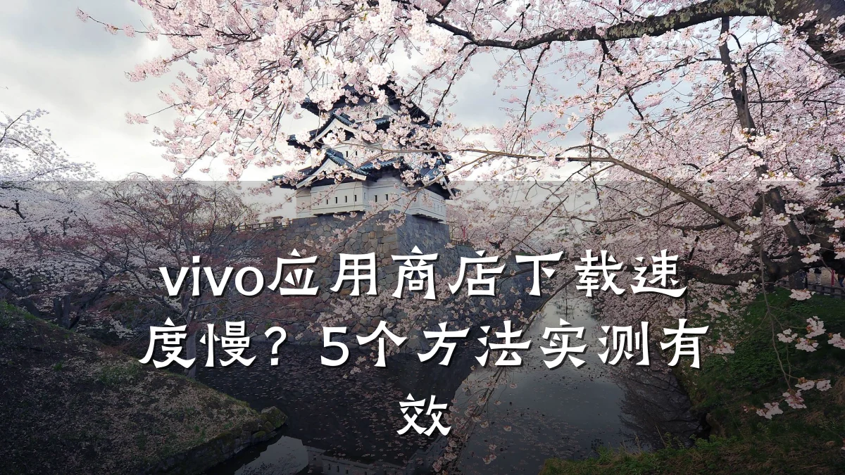 vivo应用商店下载速度慢?5个方法实测有效