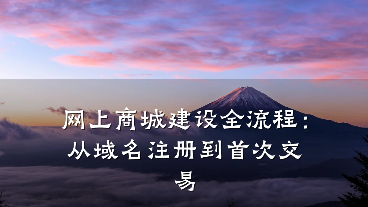 网上商城建设全流程:从域名注册到首次交易