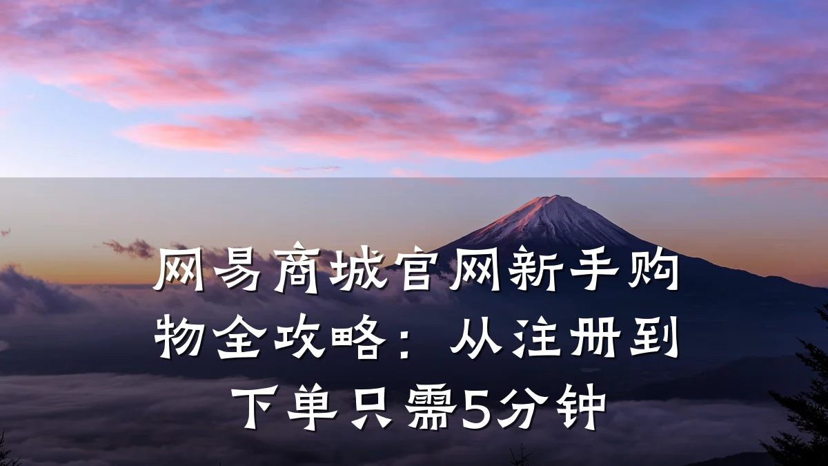 网易商城官网新手购物全攻略:从注册到下单只需5分钟
