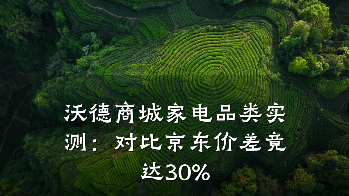 沃德商城家电品类实测：对比京东价差竟达30%