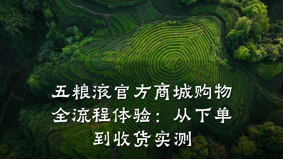 五粮液官方商城购物全流程体验:从下单到收货实测