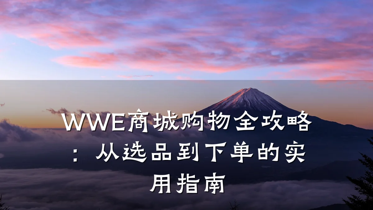 WWE商城购物全攻略:从选品到下单的实用指南