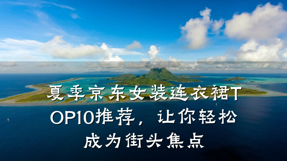 夏季京东女装连衣裙TOP10推荐,让你轻松成为街头焦点