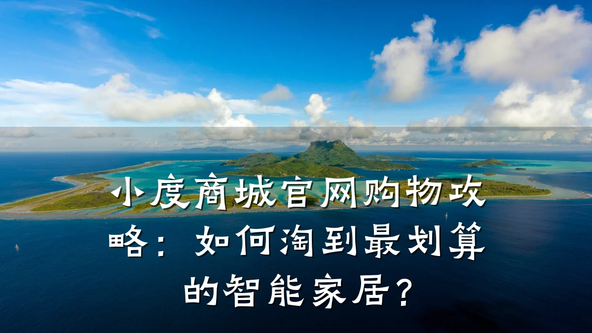 小度商城官网购物攻略:如何淘到最划算的智能家居?