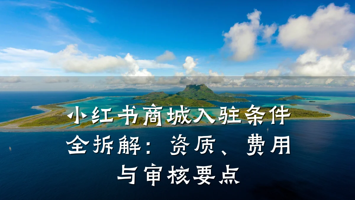 小红书商城入驻条件全拆解:资质、费用与审核要点