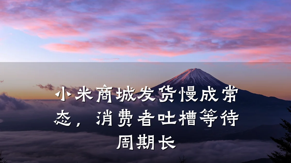 小米商城发货慢成常态,消费者吐槽等待周期长