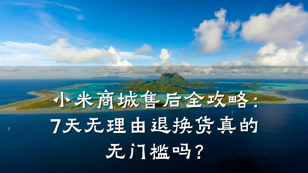 小米商城售后全攻略:7天无理由退换货真的无门槛吗?