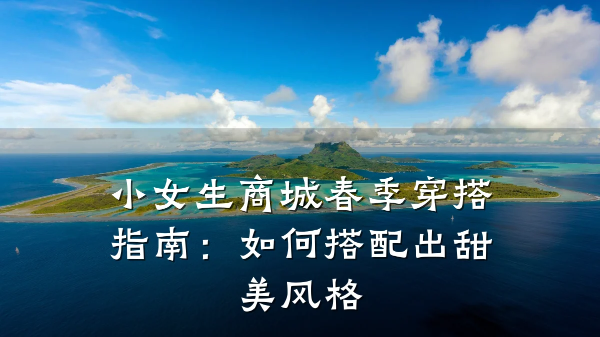 小女生商城春季穿搭指南：如何搭配出甜美风格