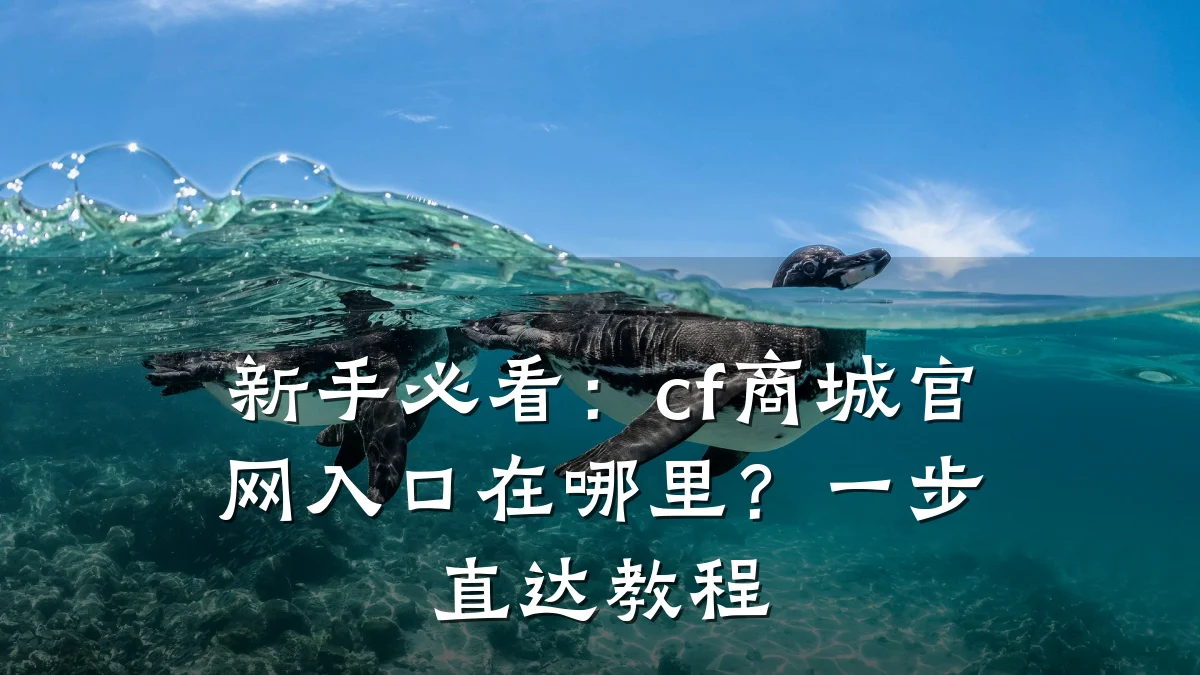 新手必看:cf商城官网入口在哪里?一步直达教程