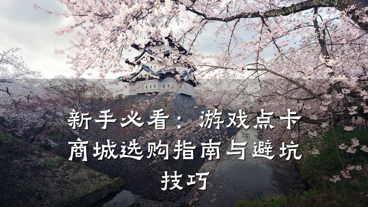 新手必看:游戏点卡商城选购指南与避坑技巧