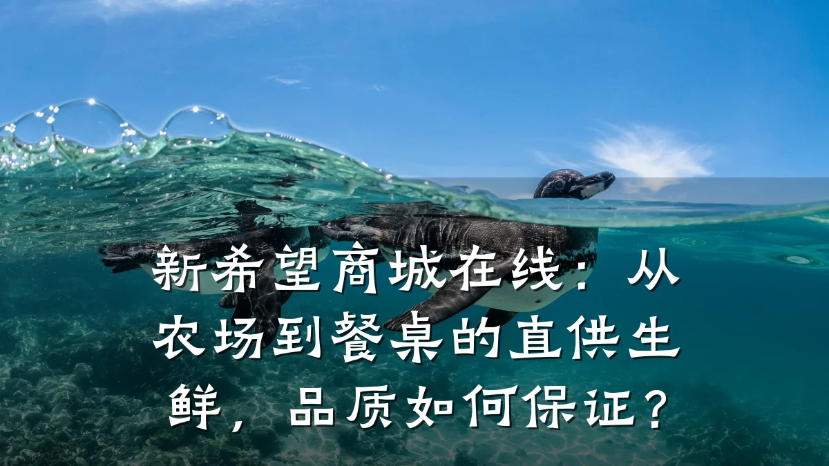 新希望商城在线:从农场到餐桌的直供生鲜,品质如何保证?