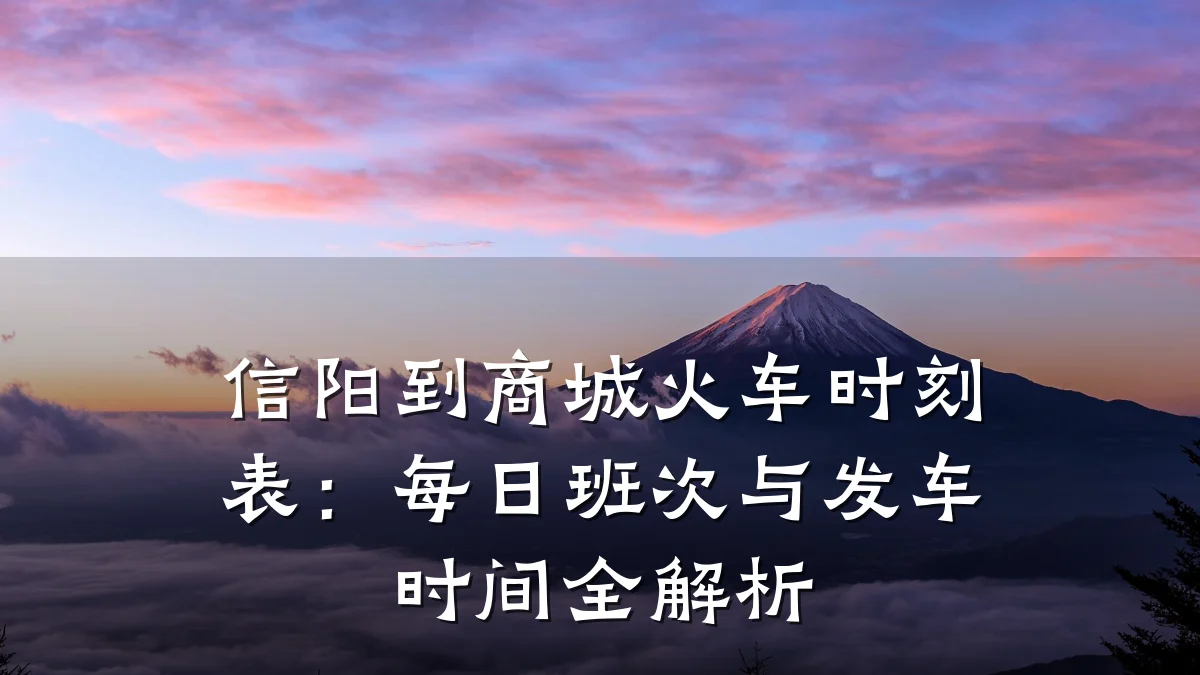 信阳到商城火车时刻表:每日班次与发车时间全解析