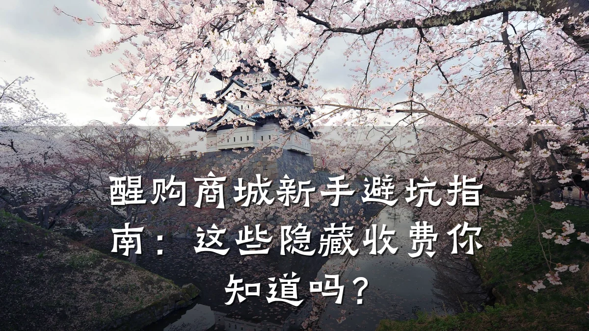 醒购商城新手避坑指南:这些隐藏收费你知道吗?