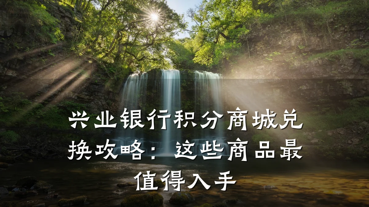 兴业银行积分商城兑换攻略:这些商品最值得入手