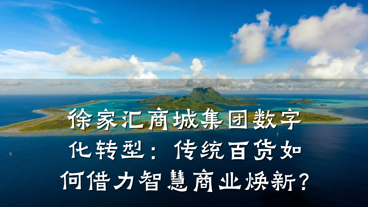 徐家汇商城集团数字化转型:传统百货如何借力智慧商业焕新?