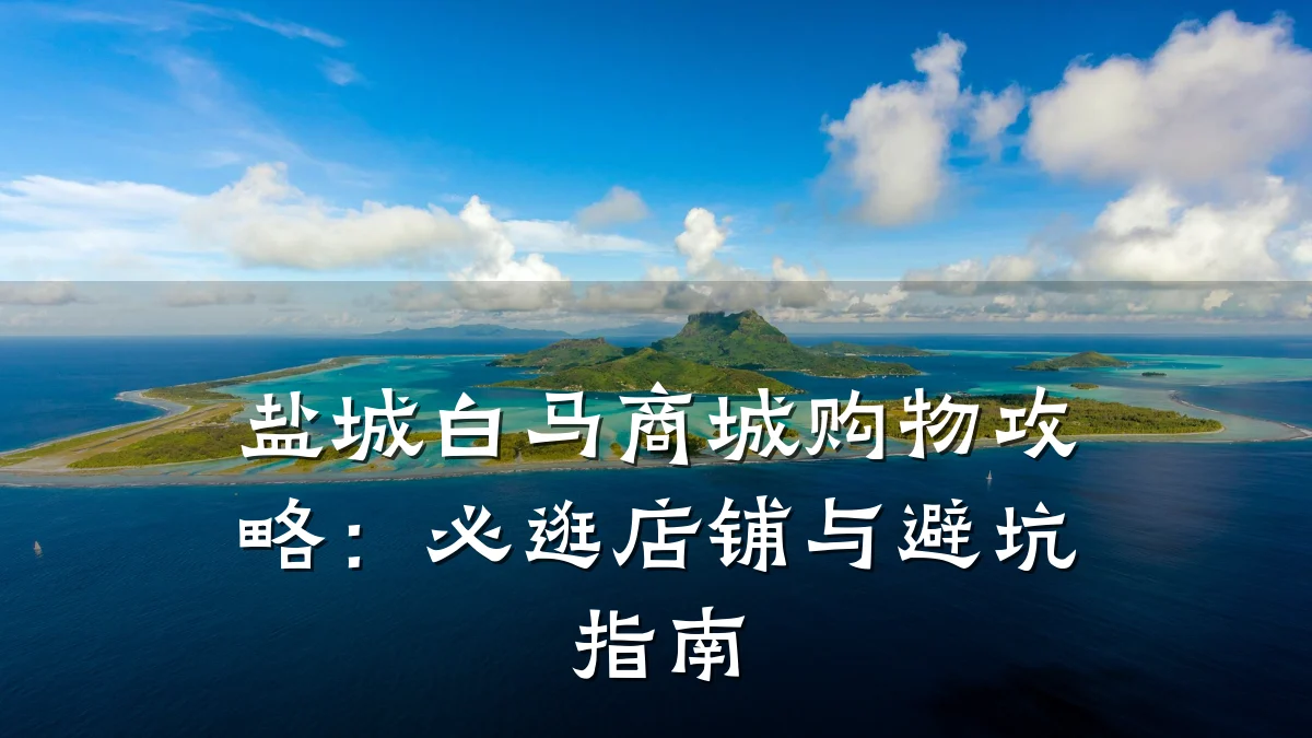 盐城白马商城购物攻略:必逛店铺与避坑指南
