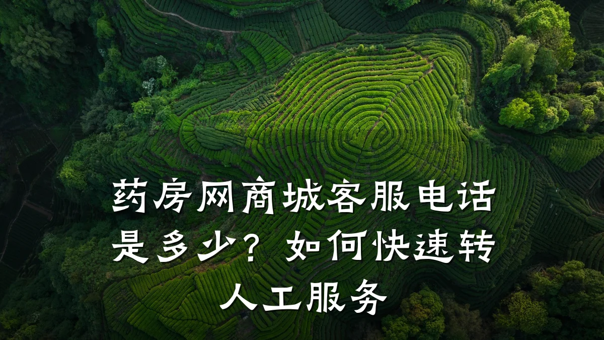 药房网商城客服电话是多少?如何快速转人工服务