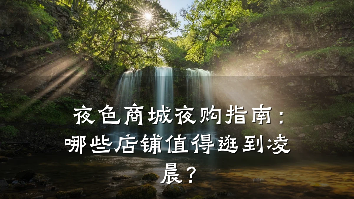 夜色商城夜购指南:哪些店铺值得逛到凌晨?