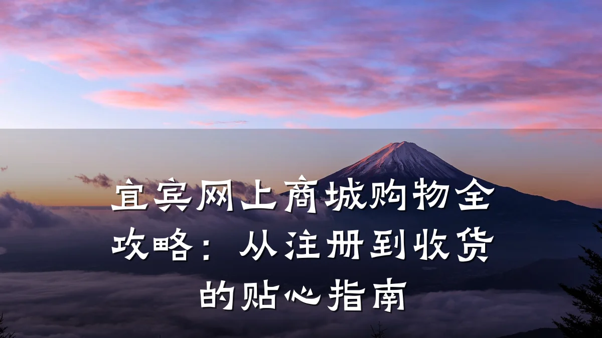 宜宾网上商城购物全攻略:从注册到收货的贴心指南