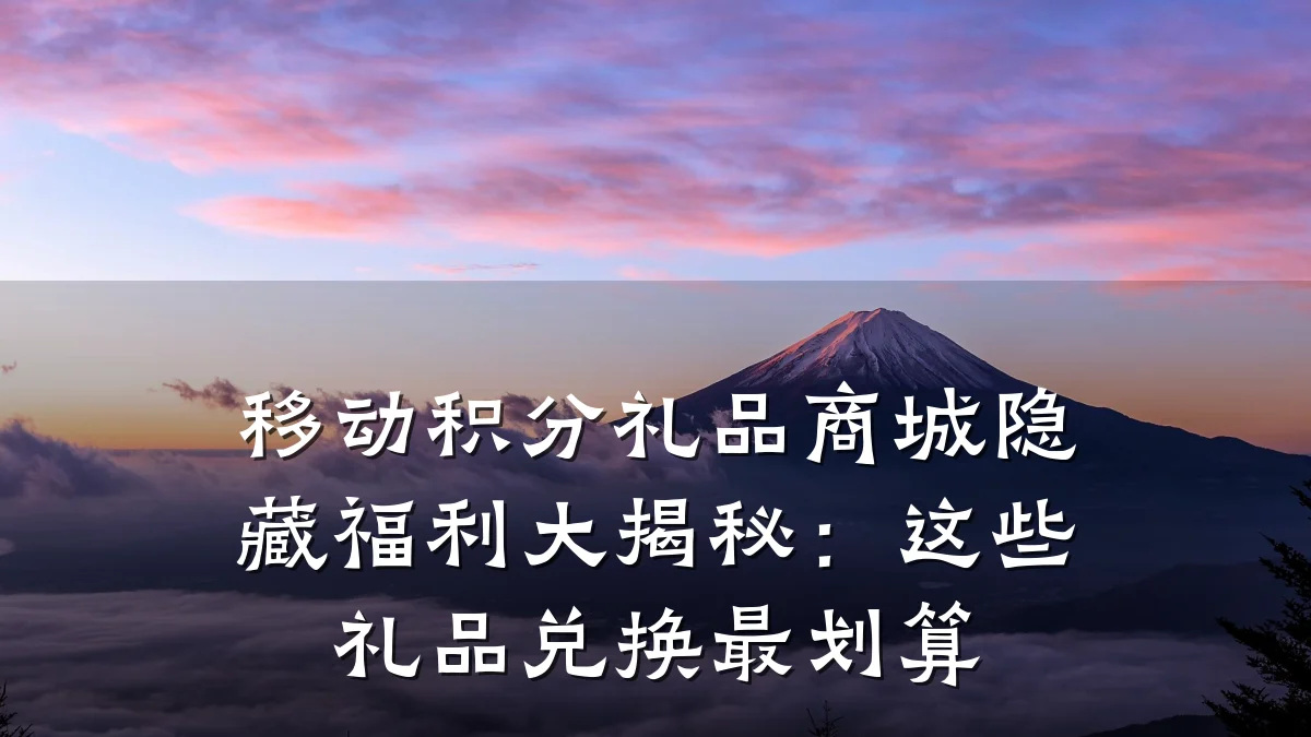 移动积分礼品商城隐藏福利大揭秘:这些礼品兑换最划算