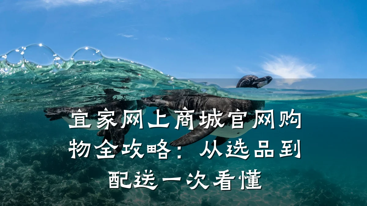 宜家网上商城官网购物全攻略:从选品到配送一次看懂