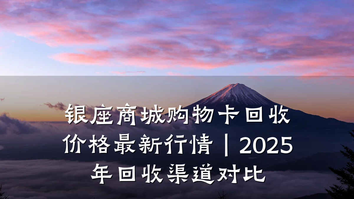 银座商城购物卡回收价格最新行情|2025年回收渠道对比
