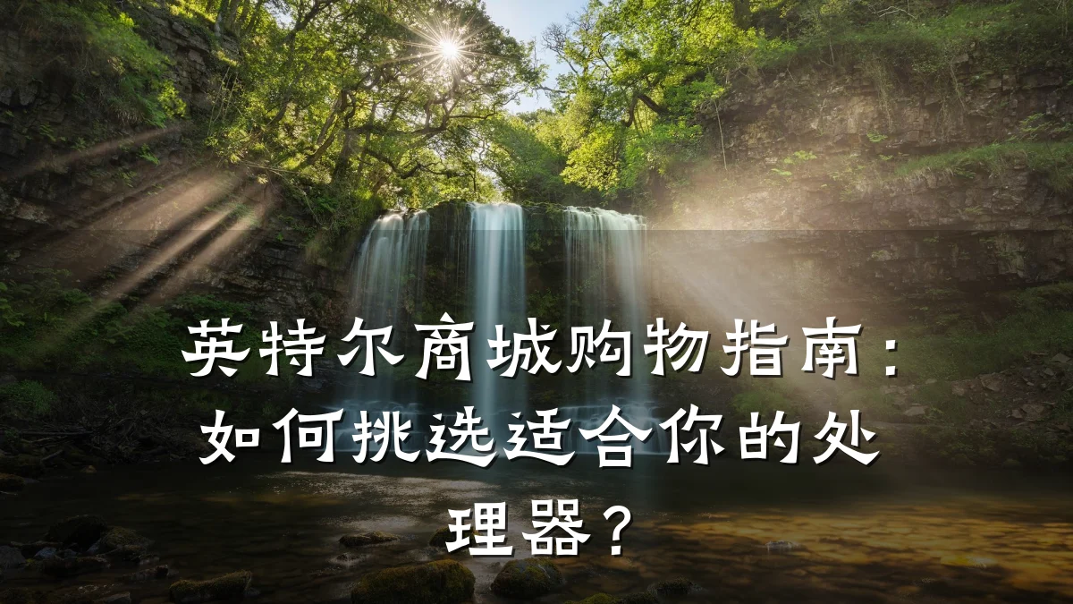英特尔商城购物指南:如何挑选适合你的处理器?